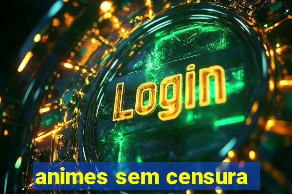 animes sem censura